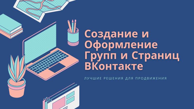 Создание Страниц и Групп ВКонтакте для продвижения своего творчества, бренда,